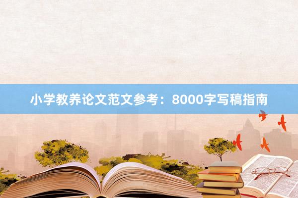小学教养论文范文参考：8000字写稿指南