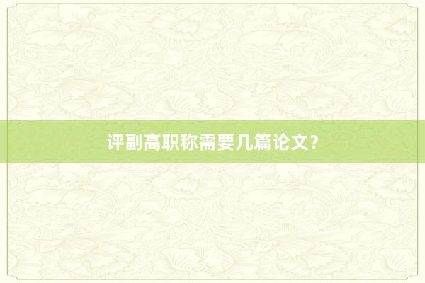 评副高职称需要几篇论文?