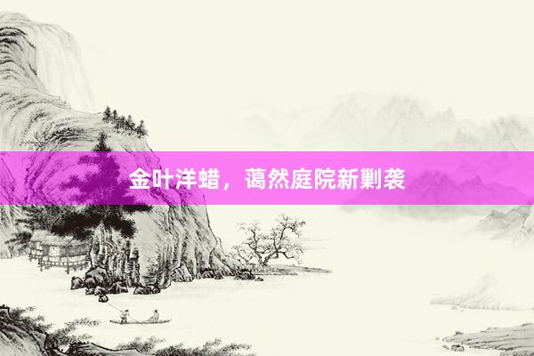 金叶洋蜡，蔼然庭院新剿袭