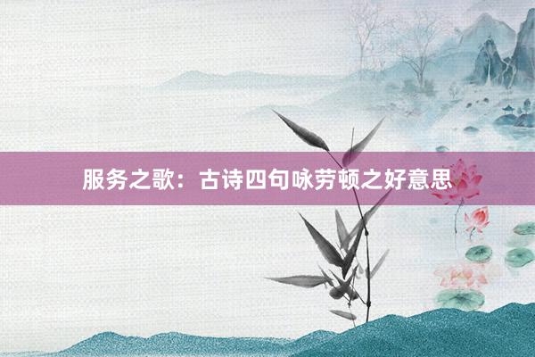 服务之歌：古诗四句咏劳顿之好意思